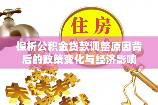 服务探析公积金贷款调整原因背后的政策变化与经济影响