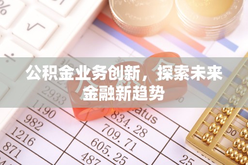 服务公积金业务创新，探索未来金融新趋势