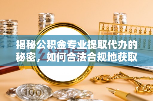 服务揭秘公积金专业提取代办的秘密，如何合法合规地获取你的住房基金？