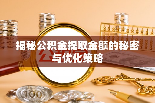 服务揭秘公积金提取金额的秘密与优化策略