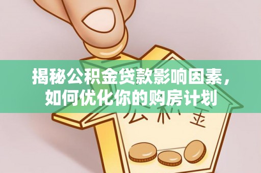 服务揭秘公积金贷款影响因素，如何优化你的购房计划