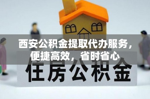 服务西安公积金提取代办服务，便捷高效，省时省心