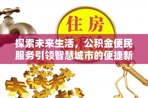 服务探索未来生活，公积金便民服务引领智慧城市的便捷新体验