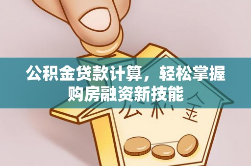 服务公积金贷款计算，轻松掌握购房融资新技能