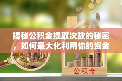 服务揭秘公积金提取次数的秘密，如何最大化利用你的资金