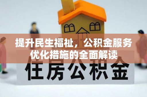 服务提升民生福祉，公积金服务优化措施的全面解读