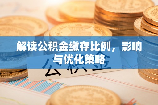 服务解读公积金缴存比例，影响与优化策略