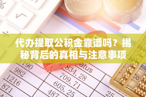 服务代办提取公积金靠谱吗？揭秘背后的真相与注意事项