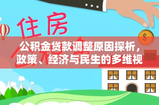 服务公积金贷款调整原因探析，政策、经济与民生的多维视角