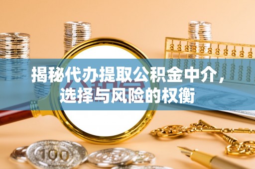 服务揭秘代办提取公积金中介，选择与风险的权衡