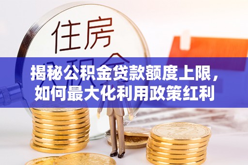服务揭秘公积金贷款额度上限，如何最大化利用政策红利