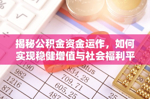服务揭秘公积金资金运作，如何实现稳健增值与社会福利平衡