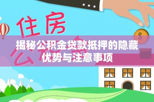 服务揭秘公积金贷款抵押的隐藏优势与注意事项