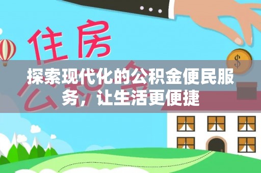 服务探索现代化的公积金便民服务，让生活更便捷