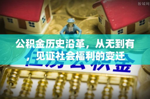 服务公积金历史沿革，从无到有，见证社会福利的变迁