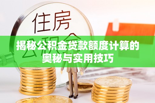 服务揭秘公积金贷款额度计算的奥秘与实用技巧