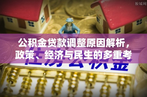 服务公积金贷款调整原因解析，政策、经济与民生的多重考量