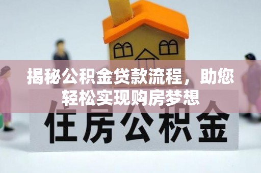 服务揭秘公积金贷款流程，助您轻松实现购房梦想
