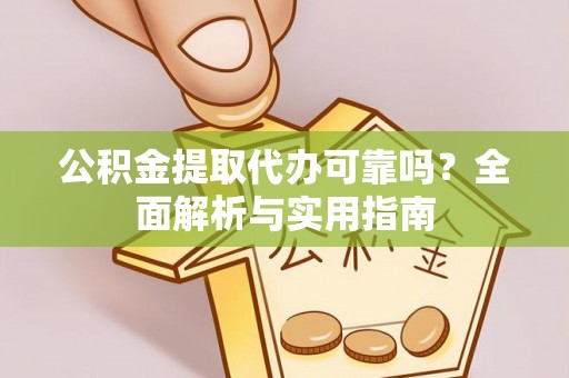 服务公积金提取代办可靠吗？全面解析与实用指南