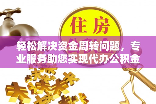 服务轻松解决资金周转问题，专业服务助您实现代办公积金提取