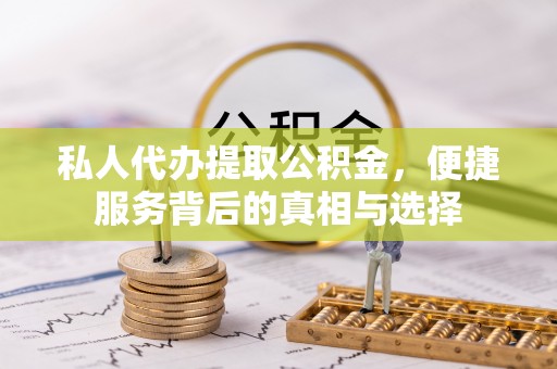 服务私人代办提取公积金，便捷服务背后的真相与选择