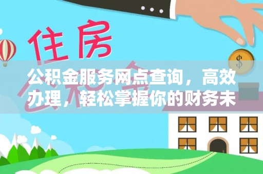 服务公积金服务网点查询，高效办理，轻松掌握你的财务未来