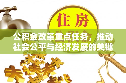 服务公积金改革重点任务，推动社会公平与经济发展的关键一步