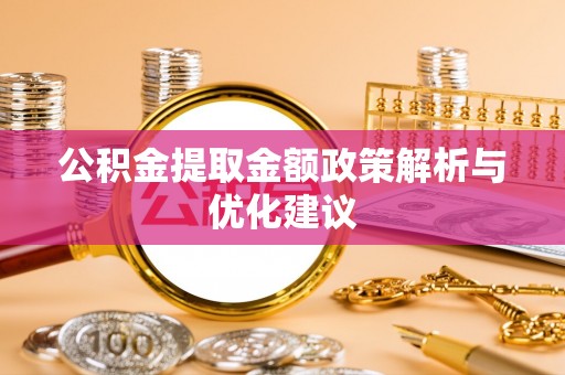 服务公积金提取金额政策解析与优化建议