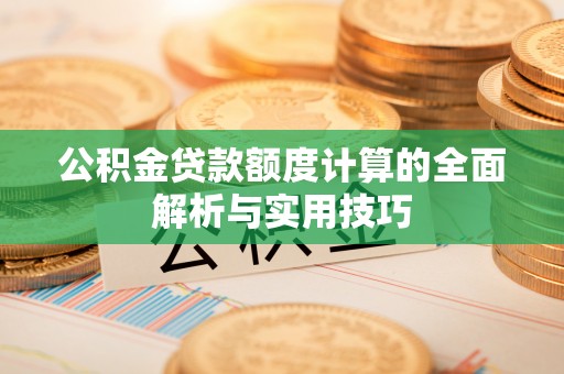 服务公积金贷款额度计算的全面解析与实用技巧