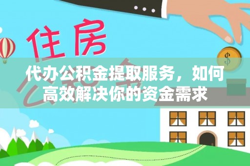 服务代办公积金提取服务，如何高效解决你的资金需求