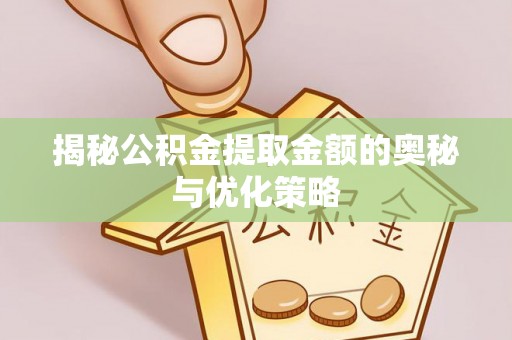 服务揭秘公积金提取金额的奥秘与优化策略