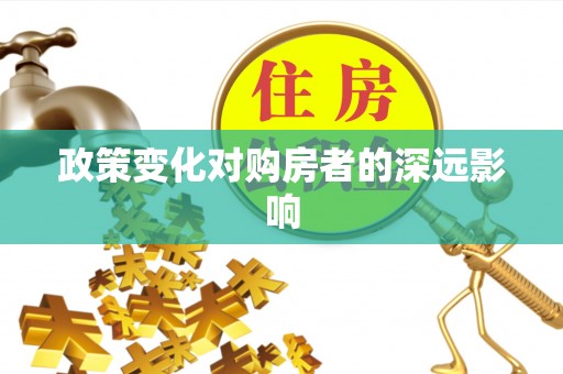 服务政策变化对购房者的深远影响