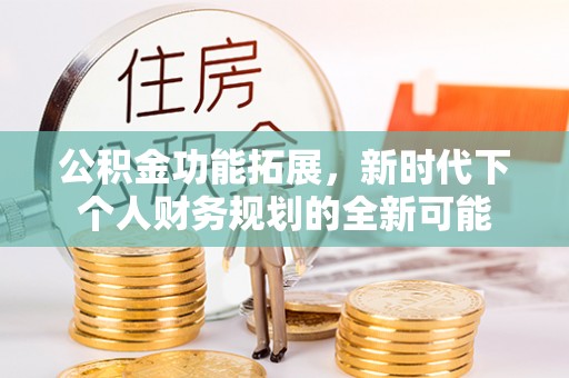 服务公积金功能拓展，新时代下个人财务规划的全新可能