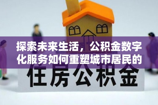 服务探索未来生活，公积金数字化服务如何重塑城市居民的便利体验
