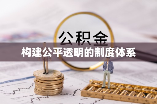 服务构建公平透明的制度体系