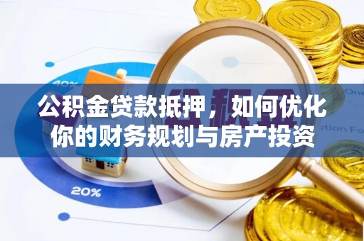 服务公积金贷款抵押，如何优化你的财务规划与房产投资