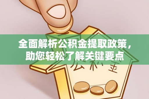 服务全面解析公积金提取政策，助您轻松了解关键要点