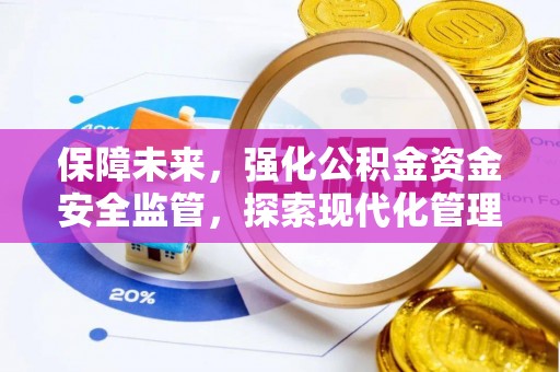 服务保障未来，强化公积金资金安全监管，探索现代化管理新路径