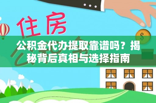 服务公积金代办提取靠谱吗？揭秘背后真相与选择指南