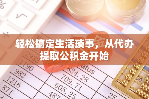 服务轻松搞定生活琐事，从代办提取公积金开始
