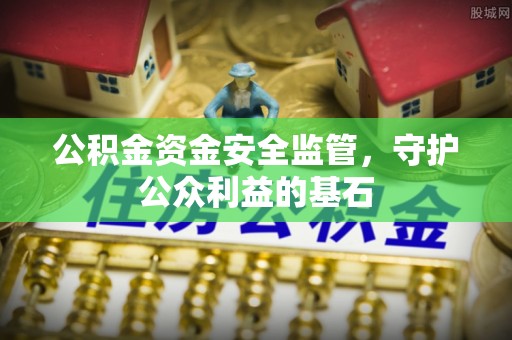 服务公积金资金安全监管，守护公众利益的基石
