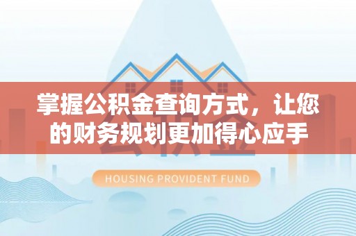 服务掌握公积金查询方式，让您的财务规划更加得心应手