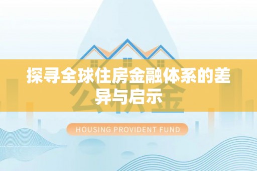 服务探寻全球住房金融体系的差异与启示