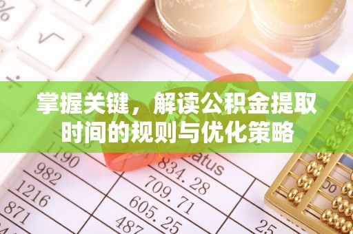 服务掌握关键，解读公积金提取时间的规则与优化策略