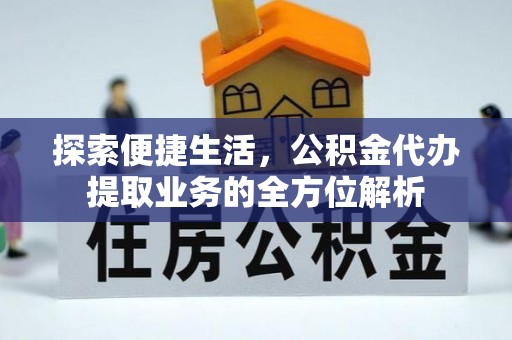 服务探索便捷生活，公积金代办提取业务的全方位解析