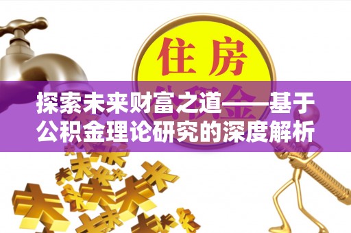 服务探索未来财富之道——基于公积金理论研究的深度解析