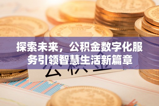 服务探索未来，公积金数字化服务引领智慧生活新篇章