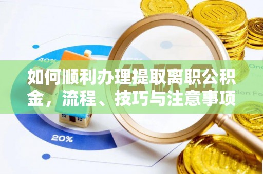 服务如何顺利办理提取离职公积金，流程、技巧与注意事项全解析