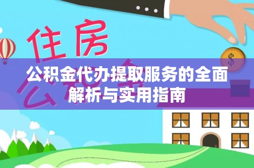 服务公积金代办提取服务的全面解析与实用指南