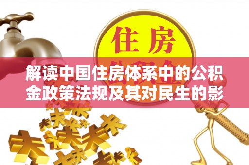 服务解读中国住房体系中的公积金政策法规及其对民生的影响